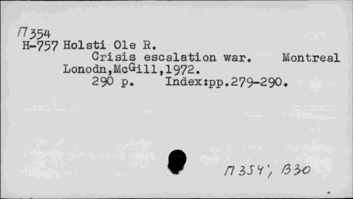 ﻿H-757 Holsti Ole H.
Crisis escalation war, Montreal Lonodn,McGill,1972.
290 p.	Indexspp.279-290,
